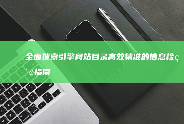 全面搜索引擎网站目录：高效精准的信息检索指南