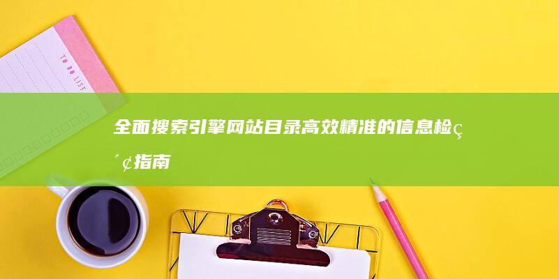 全面搜索引擎网站目录：高效精准的信息检索指南